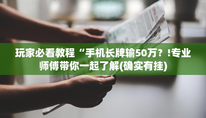 玩家必看教程“手机长牌输50万？!专业师傅带你一起了解(确实有挂)