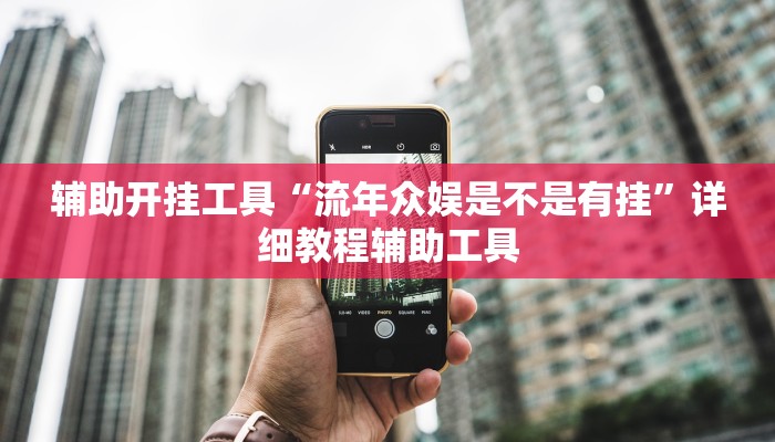 辅助开挂工具“流年众娱是不是有挂”详细教程辅助工具