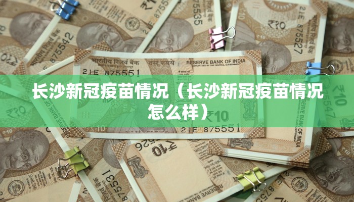长沙新冠疫苗情况（长沙新冠疫苗情况怎么样）