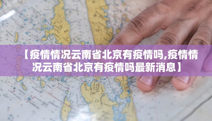 【疫情情况云南省北京有疫情吗,疫情情况云南省北京有疫情吗最新消息】