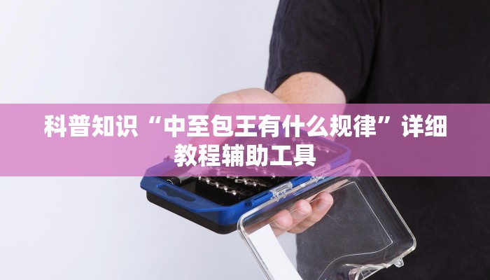 科普知识“中至包王有什么规律”详细教程辅助工具
