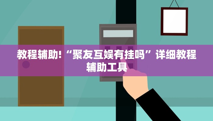 教程辅助!“聚友互娱有挂吗”详细教程辅助工具
