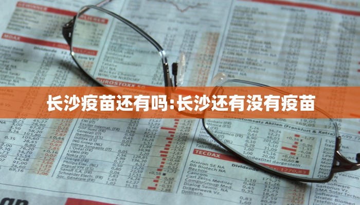 长沙疫苗还有吗:长沙还有没有疫苗