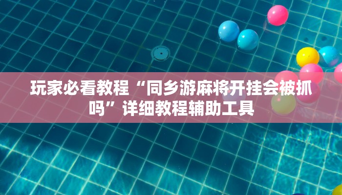 玩家必看教程“同乡游麻将开挂会被抓吗”详细教程辅助工具