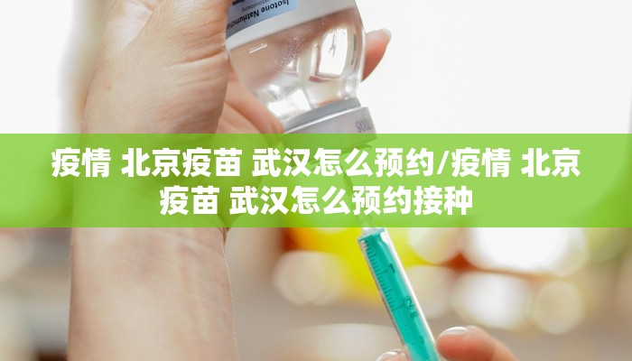 疫情 北京疫苗 武汉怎么预约/疫情 北京疫苗 武汉怎么预约接种