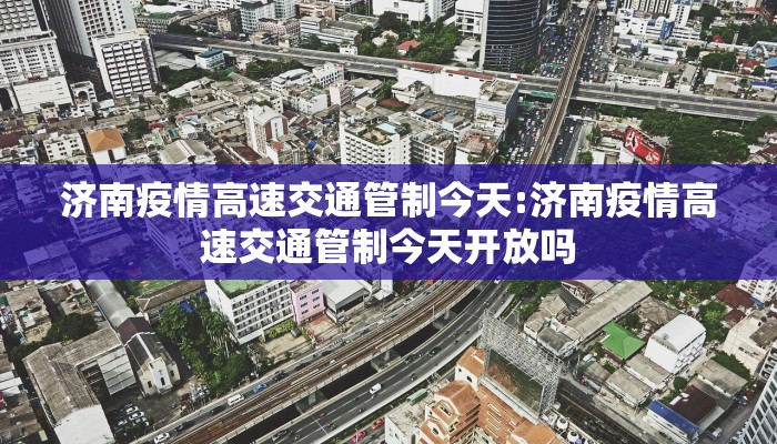 济南疫情高速交通管制今天:济南疫情高速交通管制今天开放吗