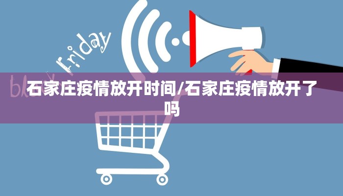 石家庄疫情放开时间/石家庄疫情放开了吗