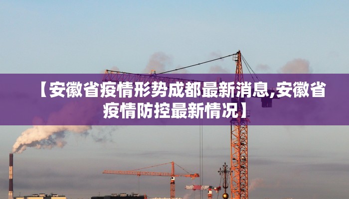 【安徽省疫情形势成都最新消息,安徽省疫情防控最新情况】