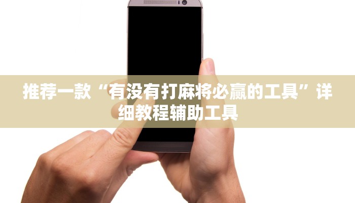 推荐一款“有没有打麻将必赢的工具”详细教程辅助工具