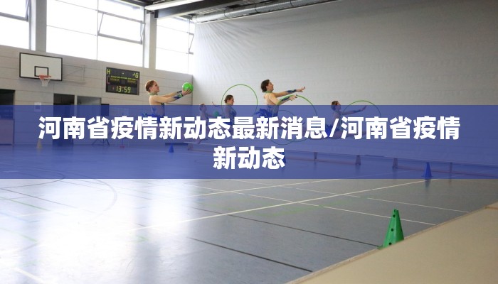 河南省疫情新动态最新消息/河南省疫情新动态