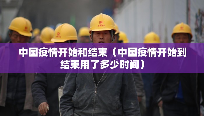 中国疫情开始和结束（中国疫情开始到结束用了多少时间）