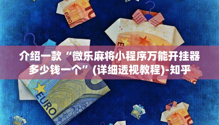 介绍一款“微乐麻将小程序万能开挂器多少钱一个”(详细透视教程)-知乎