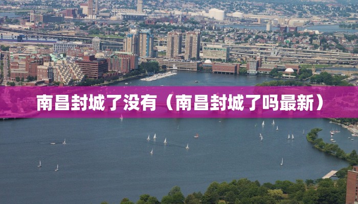 南昌封城了没有（南昌封城了吗最新）
