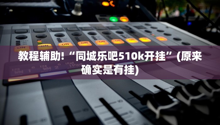 教程辅助!“同城乐吧510k开挂”(原来确实是有挂)