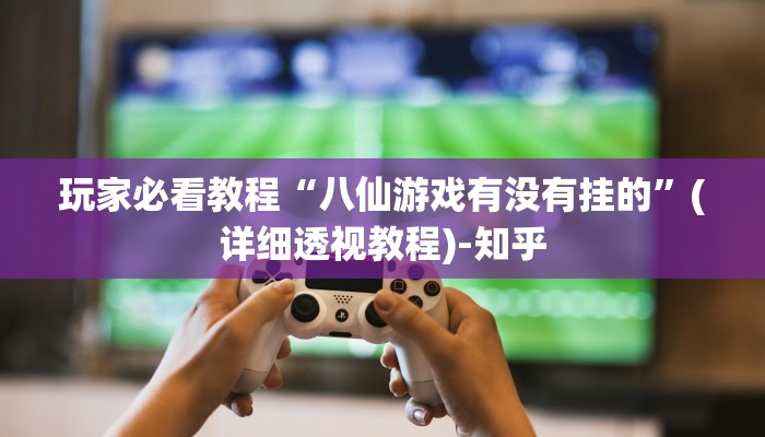 玩家必看教程“八仙游戏有没有挂的”(详细透视教程)-知乎