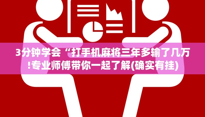 3分钟学会“打手机麻将三年多输了几万!专业师傅带你一起了解(确实有挂)