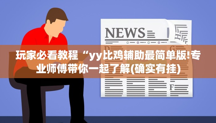 玩家必看教程“yy比鸡辅助最简单版!专业师傅带你一起了解(确实有挂)