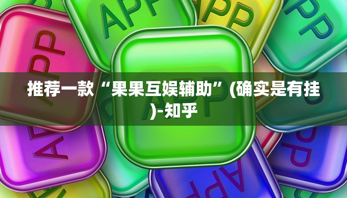 推荐一款“果果互娱辅助”(确实是有挂)-知乎