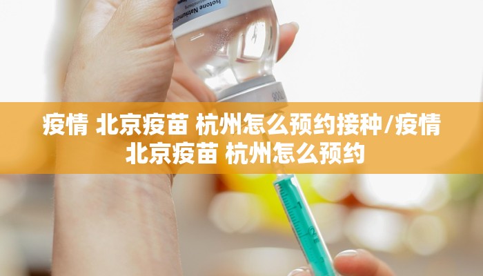 疫情 北京疫苗 杭州怎么预约接种/疫情 北京疫苗 杭州怎么预约