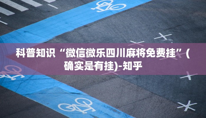科普知识“微信微乐四川麻将免费挂”(确实是有挂)-知乎