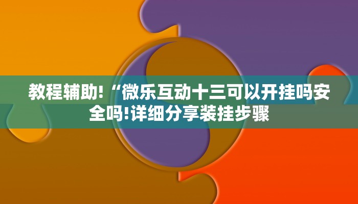 教程辅助!“微乐互动十三可以开挂吗安全吗!详细分享装挂步骤
