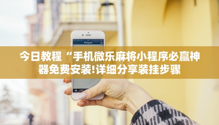 今日教程“手机微乐麻将小程序必赢神器免费安装!详细分享装挂步骤
