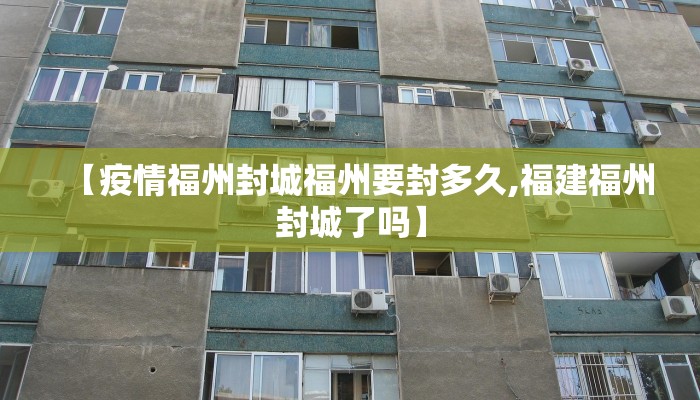 【疫情福州封城福州要封多久,福建福州封城了吗】