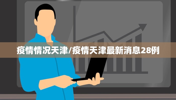 疫情情况天津/疫情天津最新消息28例