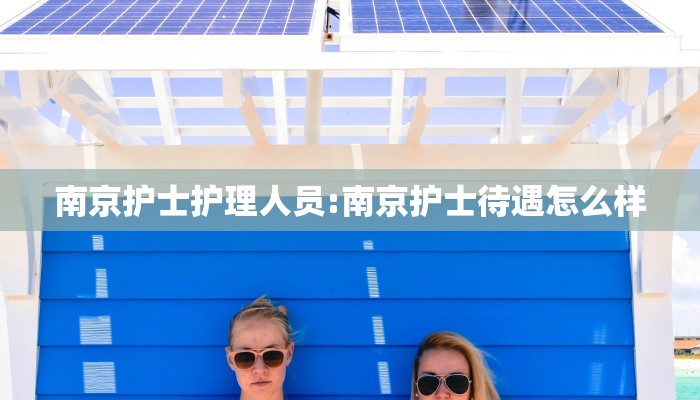 南京护士护理人员:南京护士待遇怎么样