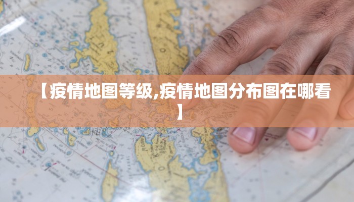 【疫情地图等级,疫情地图分布图在哪看】