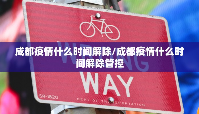 成都疫情什么时间解除/成都疫情什么时间解除管控