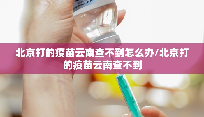 北京打的疫苗云南查不到怎么办/北京打的疫苗云南查不到