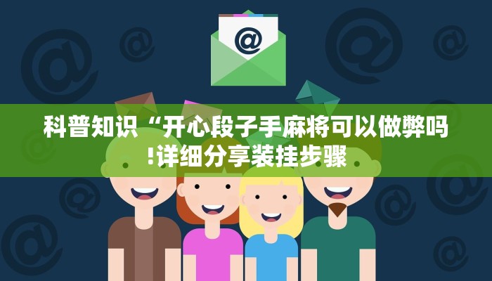 科普知识“开心段子手麻将可以做弊吗!详细分享装挂步骤