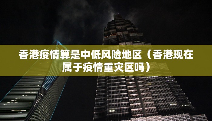 香港疫情算是中低风险地区（香港现在属于疫情重灾区吗）