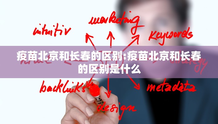 疫苗北京和长春的区别:疫苗北京和长春的区别是什么