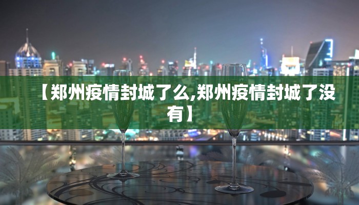 【郑州疫情封城了么,郑州疫情封城了没有】