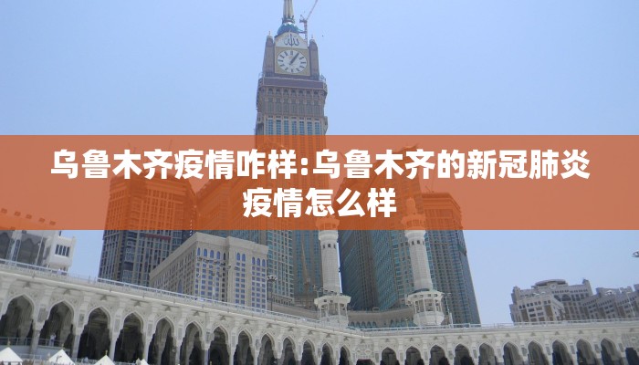 乌鲁木齐疫情咋样:乌鲁木齐的新冠肺炎疫情怎么样