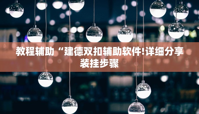 教程辅助“建德双扣辅助软件!详细分享装挂步骤