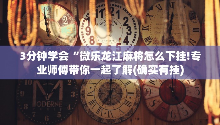 3分钟学会“微乐龙江麻将怎么下挂!专业师傅带你一起了解(确实有挂)