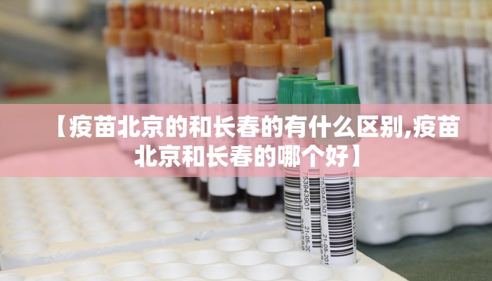 【疫苗北京的和长春的有什么区别,疫苗北京和长春的哪个好】