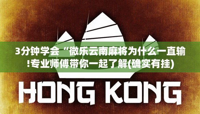 3分钟学会“微乐云南麻将为什么一直输!专业师傅带你一起了解(确实有挂)