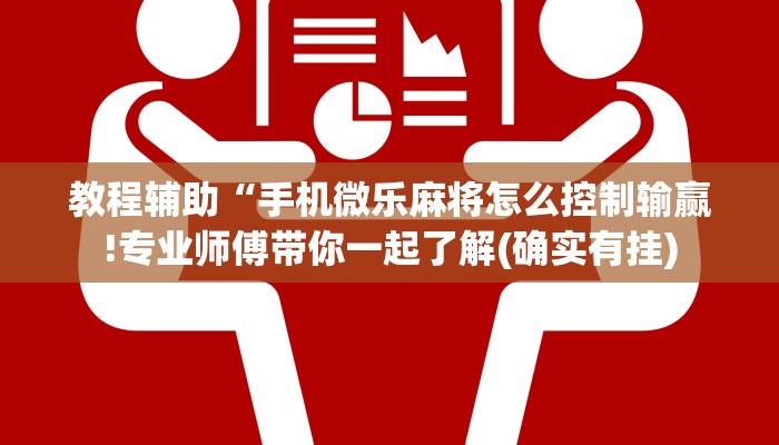 教程辅助“手机微乐麻将怎么控制输赢!专业师傅带你一起了解(确实有挂)