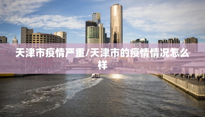 天津市疫情严重/天津市的疫情情况怎么样