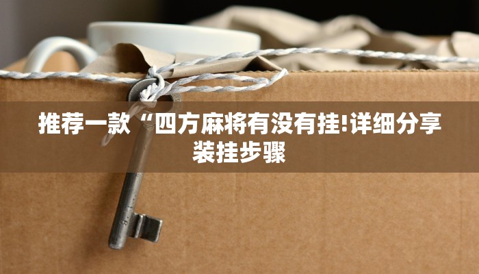 推荐一款“四方麻将有没有挂!详细分享装挂步骤
