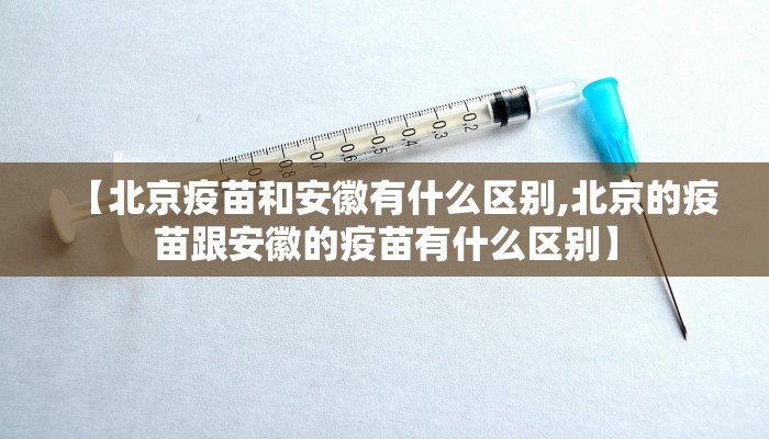 【北京疫苗和安徽有什么区别,北京的疫苗跟安徽的疫苗有什么区别】