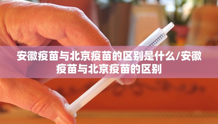 安徽疫苗与北京疫苗的区别是什么/安徽疫苗与北京疫苗的区别