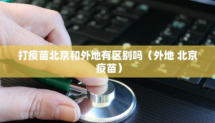 打疫苗北京和外地有区别吗（外地 北京 疫苗）