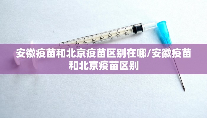 安徽疫苗和北京疫苗区别在哪/安徽疫苗和北京疫苗区别