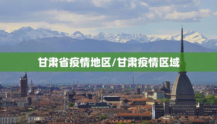 甘肃省疫情地区/甘肃疫情区域