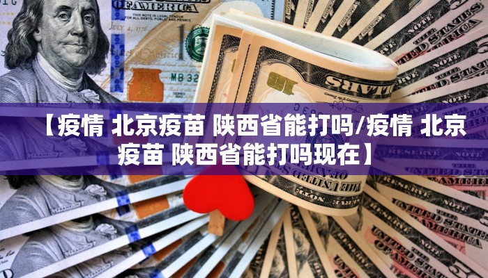 【疫情 北京疫苗 陕西省能打吗/疫情 北京疫苗 陕西省能打吗现在】